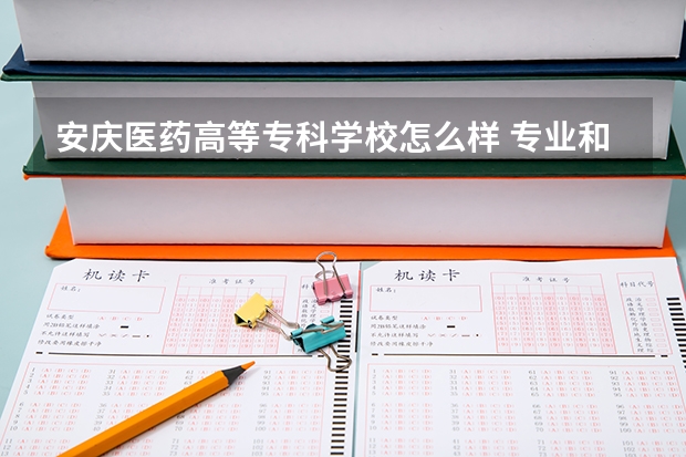 安庆医药高等专科学校怎么样 专业和录取分数线介绍