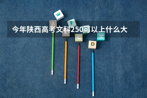 今年陕西高考文科250可以上什么大学