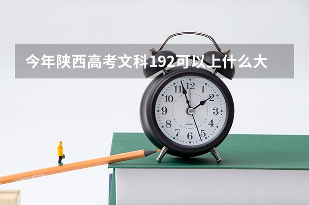 今年陕西高考文科192可以上什么大学