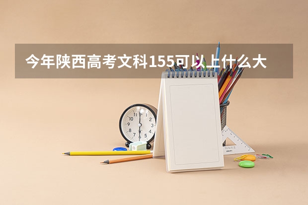 今年陕西高考文科155可以上什么大学