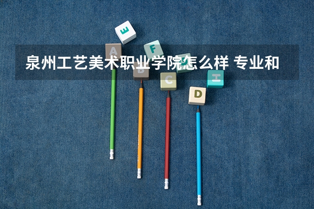 泉州工艺美术职业学院怎么样 专业和录取分数线介绍