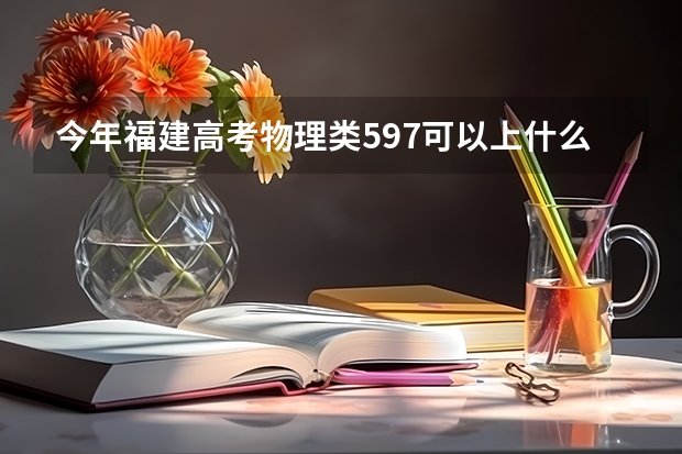 今年福建高考物理类597可以上什么大学