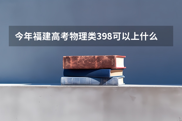 今年福建高考物理类398可以上什么大学