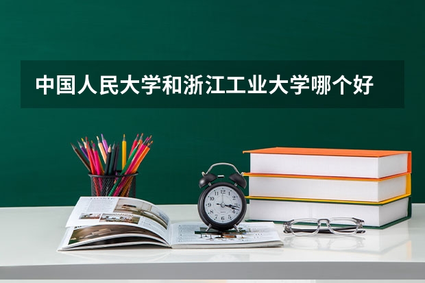 中国人民大学和浙江工业大学哪个好 历年录取分数线对比