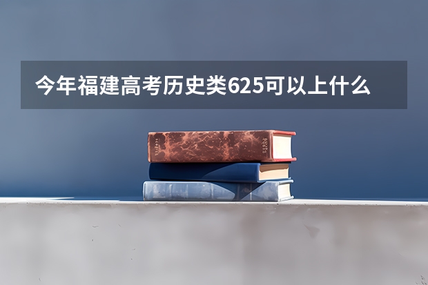 今年福建高考历史类625可以上什么大学