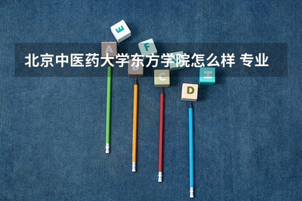 北京中医药大学东方学院怎么样 专业和录取分数线介绍