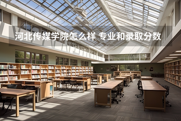 河北传媒学院怎么样 专业和录取分数线介绍