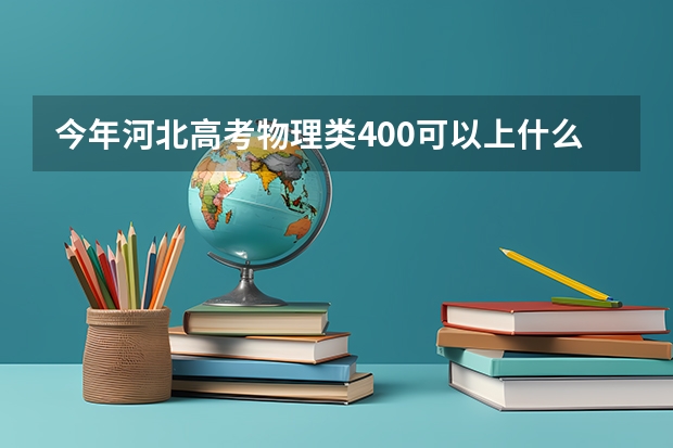 今年河北高考物理类400可以上什么大学