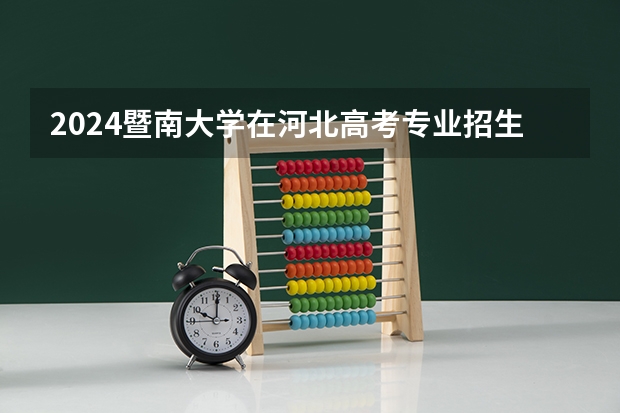 2024暨南大学在河北高考专业招生计划人数预测