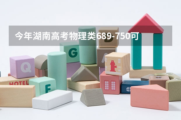 今年湖南高考物理类689-750可以上什么大学