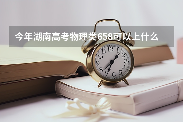 今年湖南高考物理类658可以上什么大学