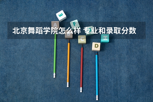 北京舞蹈学院怎么样 专业和录取分数线介绍