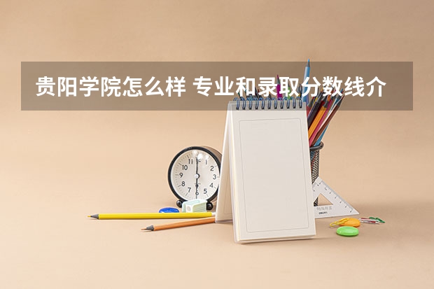 贵阳学院怎么样 专业和录取分数线介绍