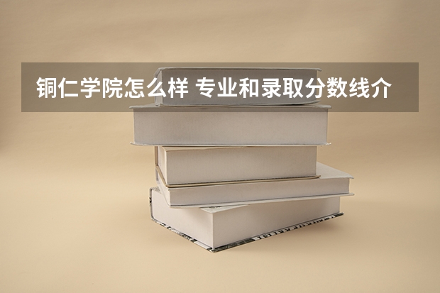 铜仁学院怎么样 专业和录取分数线介绍