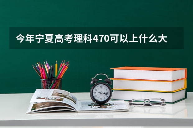 今年宁夏高考理科470可以上什么大学