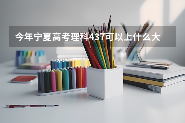 今年宁夏高考理科437可以上什么大学
