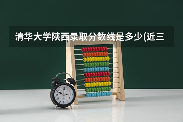 清华大学陕西录取分数线是多少(近三年招生人数汇总)