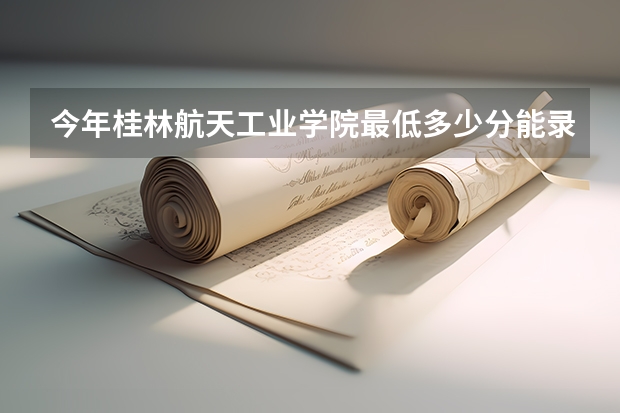 今年桂林航天工业学院最低多少分能录取 广西历年录取分数线