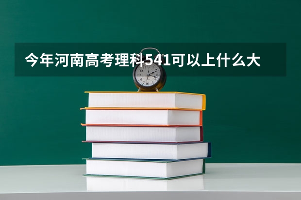 今年河南高考理科541可以上什么大学