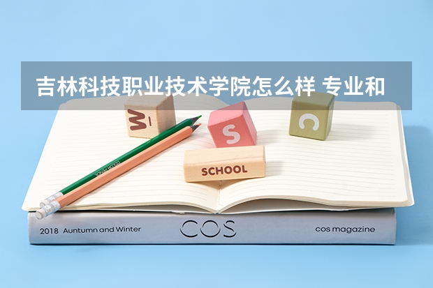 吉林科技职业技术学院怎么样 专业和录取分数线介绍