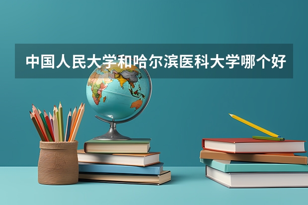 中国人民大学和哈尔滨医科大学哪个好 历年录取分数线对比