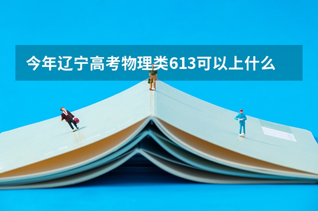今年辽宁高考物理类613可以上什么大学