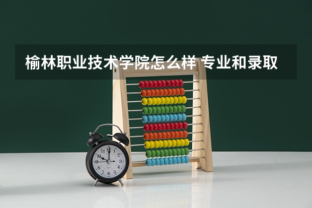 榆林职业技术学院怎么样 专业和录取分数线介绍