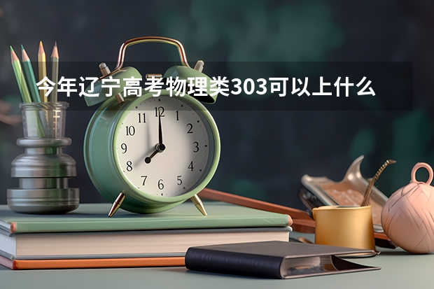 今年辽宁高考物理类303可以上什么大学