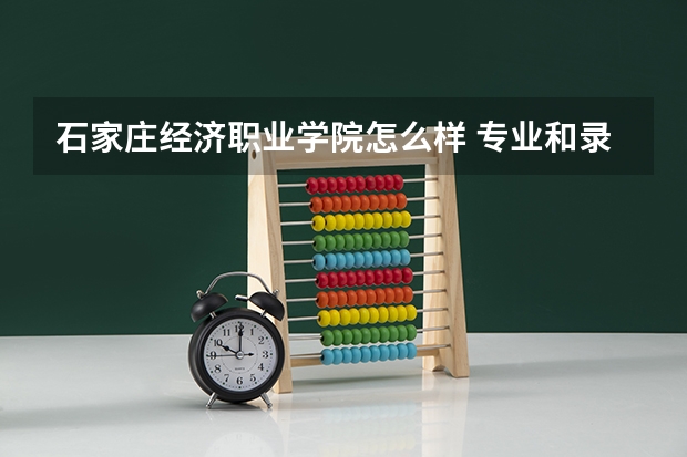 石家庄经济职业学院怎么样 专业和录取分数线介绍
