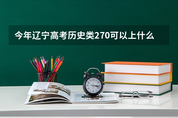 今年辽宁高考历史类270可以上什么大学