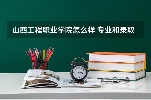 山西工程职业学院怎么样 专业和录取分数线介绍