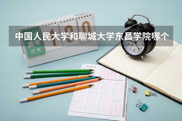 中国人民大学和聊城大学东昌学院哪个好 历年录取分数线对比