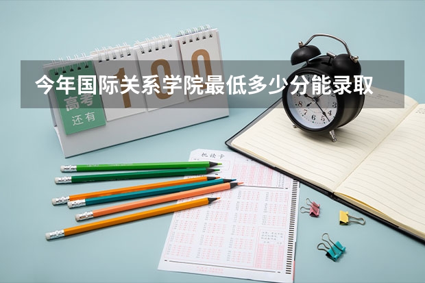 今年国际关系学院最低多少分能录取 北京历年录取分数线