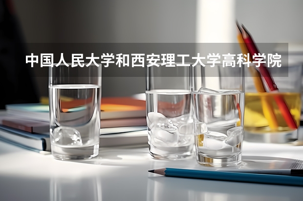 中国人民大学和西安理工大学高科学院哪个好 历年录取分数线对比