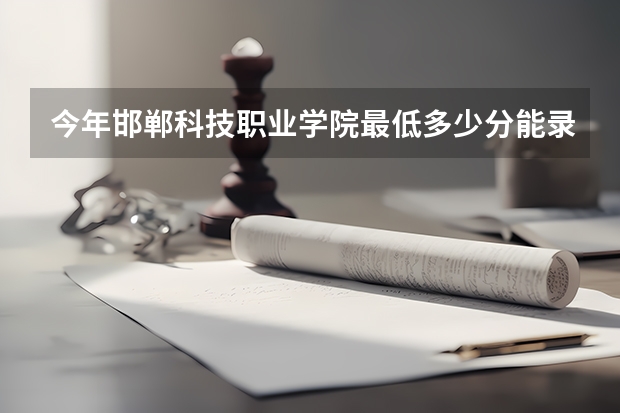 今年邯郸科技职业学院最低多少分能录取 河北历年录取分数线