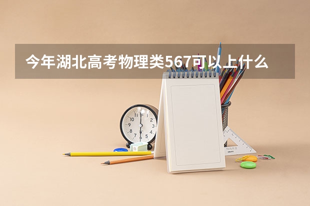 今年湖北高考物理类567可以上什么大学