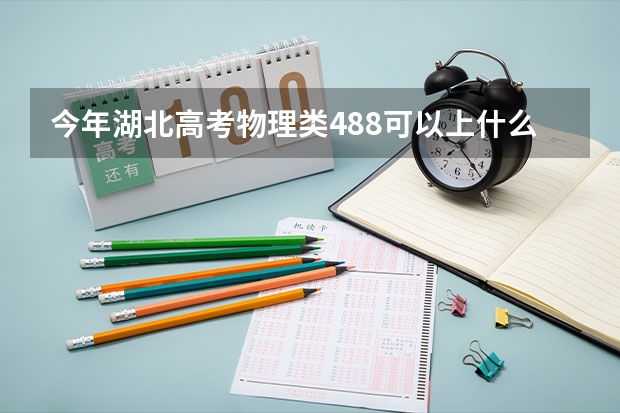 今年湖北高考物理类488可以上什么大学