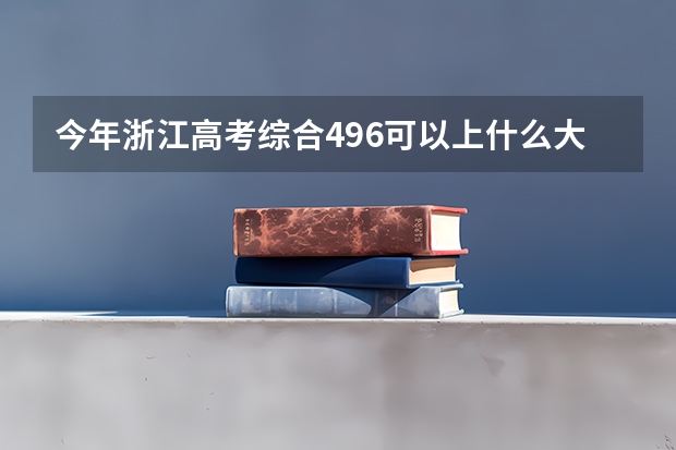 今年浙江高考综合496可以上什么大学