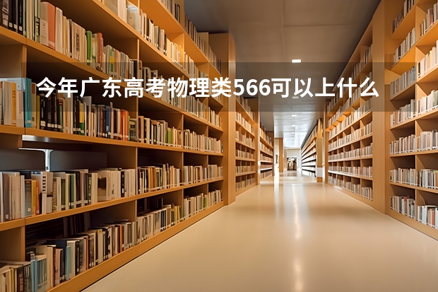 今年广东高考物理类566可以上什么大学