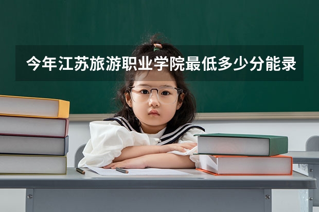 今年江苏旅游职业学院最低多少分能录取 江苏历年录取分数线