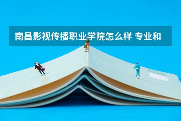 南昌影视传播职业学院怎么样 专业和录取分数线介绍