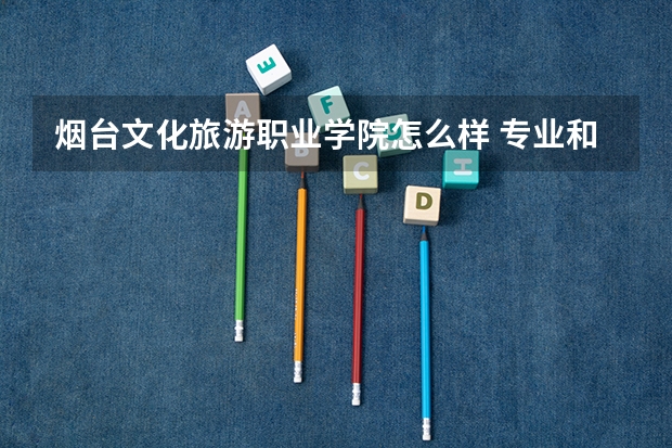 烟台文化旅游职业学院怎么样 专业和录取分数线介绍