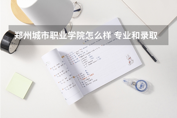 郑州城市职业学院怎么样 专业和录取分数线介绍