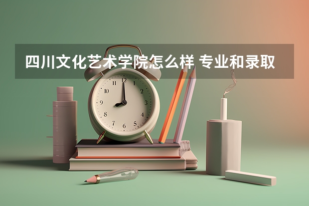 四川文化艺术学院怎么样 专业和录取分数线介绍