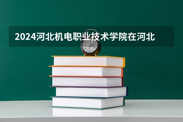 2024河北机电职业技术学院在河北高考专业招生计划人数预测