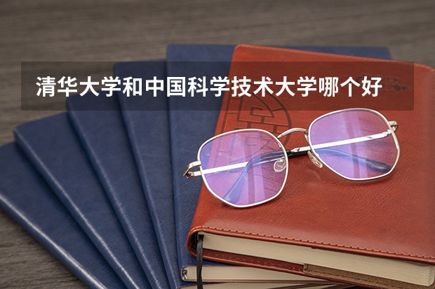 清华大学和中国科学技术大学哪个好 历年录取分数线对比