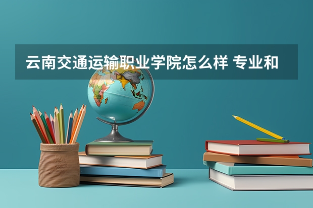 云南交通运输职业学院怎么样 专业和录取分数线介绍