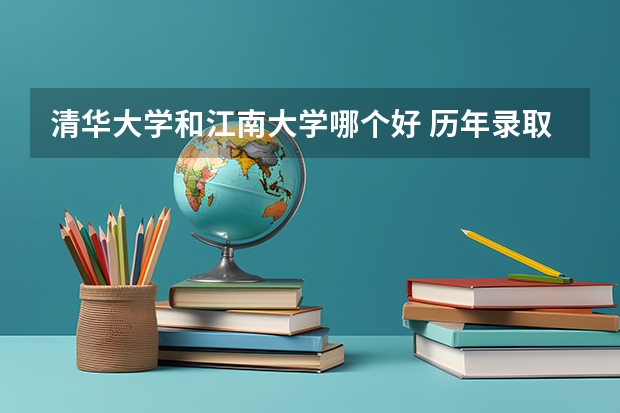清华大学和江南大学哪个好 历年录取分数线对比