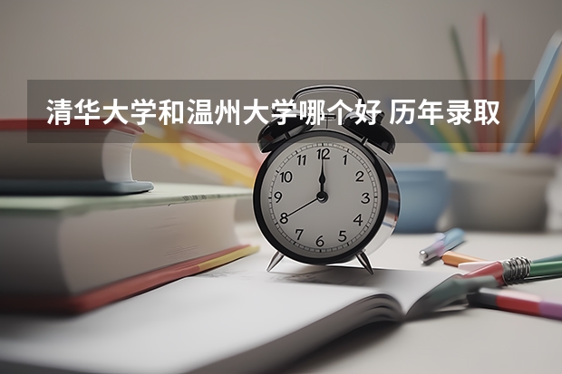 清华大学和温州大学哪个好 历年录取分数线对比