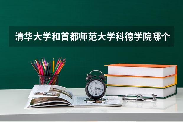 清华大学和首都师范大学科德学院哪个好 历年录取分数线对比
